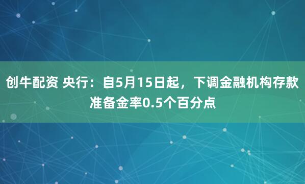创牛配资 央行：自5月15日起，下调金融机构存款准备金率0.5个百分点