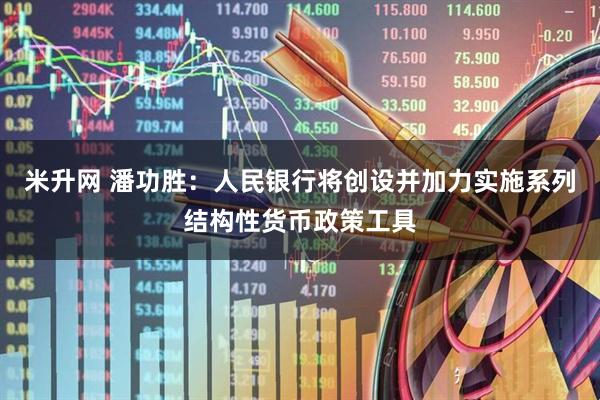 米升网 潘功胜：人民银行将创设并加力实施系列结构性货币政策工具
