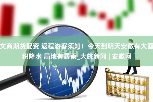 文商期货配资 返程游客须知！今天到明天安徽有大面积降水 局地有暴雨_大皖新闻 | 安徽网