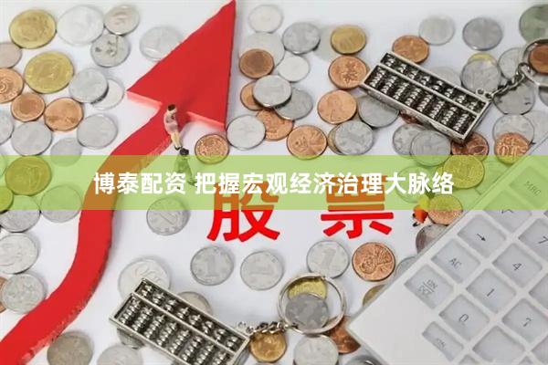 博泰配资 把握宏观经济治理大脉络