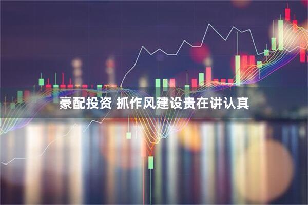 豪配投资 抓作风建设贵在讲认真