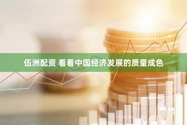 伍洲配资 看看中国经济发展的质量成色