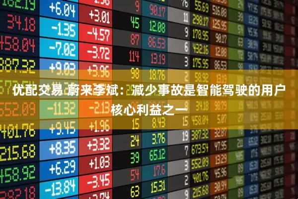优配交易 蔚来李斌：减少事故是智能驾驶的用户核心利益之一