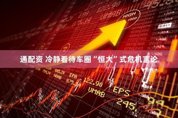 通配资 冷静看待车圈“恒大”式危机言论