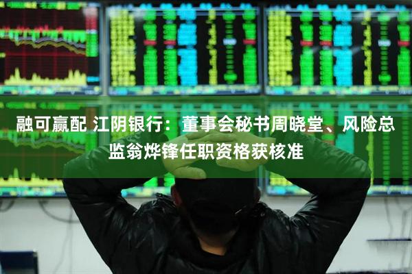 融可赢配 江阴银行：董事会秘书周晓堂、风险总监翁烨锋任职资格获核准