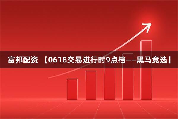 富邦配资 【0618交易进行时9点档——黑马竞选】