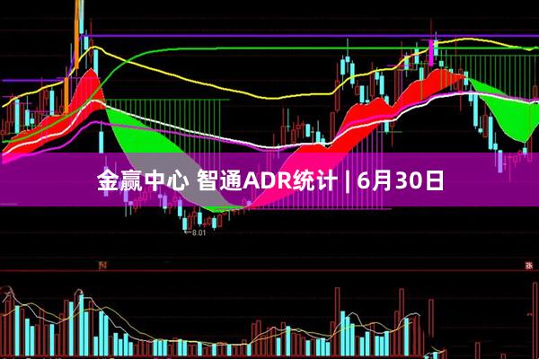 金赢中心 智通ADR统计 | 6月30日