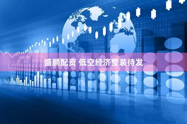 盛鹏配资 低空经济整装待发