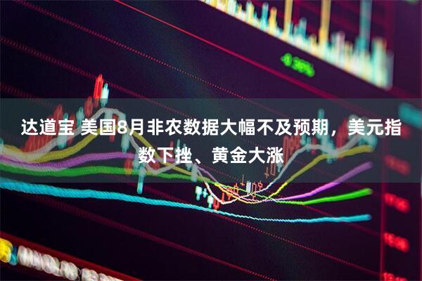 达道宝 美国8月非农数据大幅不及预期，美元指数下挫、黄金大涨