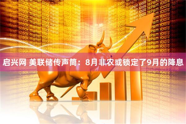 启兴网 美联储传声筒：8月非农或锁定了9月的降息