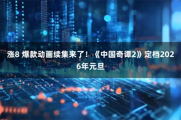 涨8 爆款动画续集来了！《中国奇谭2》定档2026年元旦