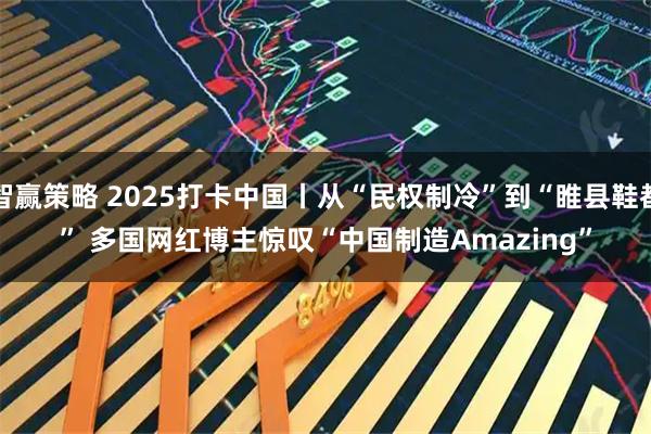 智赢策略 2025打卡中国丨从“民权制冷”到“睢县鞋都” 多国网红博主惊叹“中国制造Amazing”