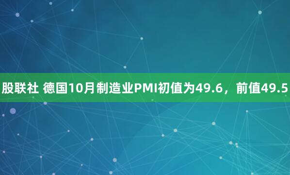 股联社 德国10月制造业PMI初值为49.6，前值49.5