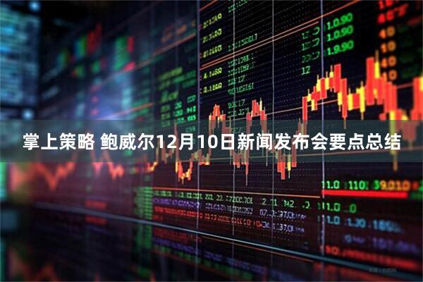 掌上策略 鲍威尔12月10日新闻发布会要点总结
