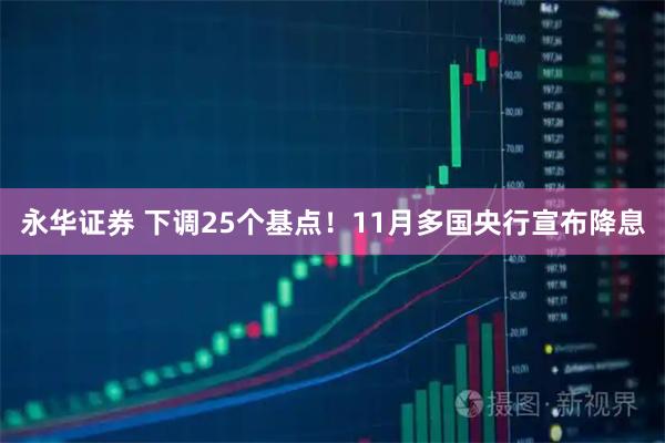 永华证券 下调25个基点!11月多国央行宣布降息