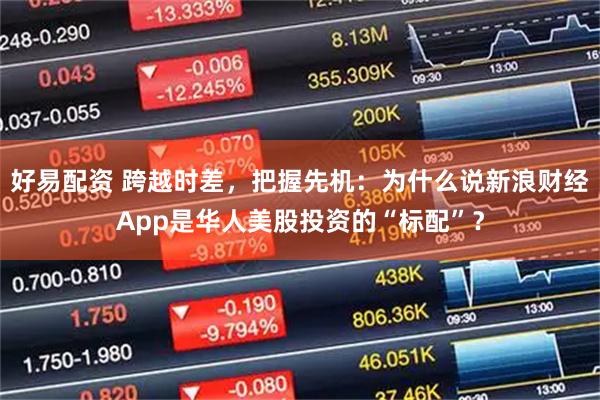 好易配资 跨越时差，把握先机：为什么说新浪财经App是华人美股投资的“标配”？