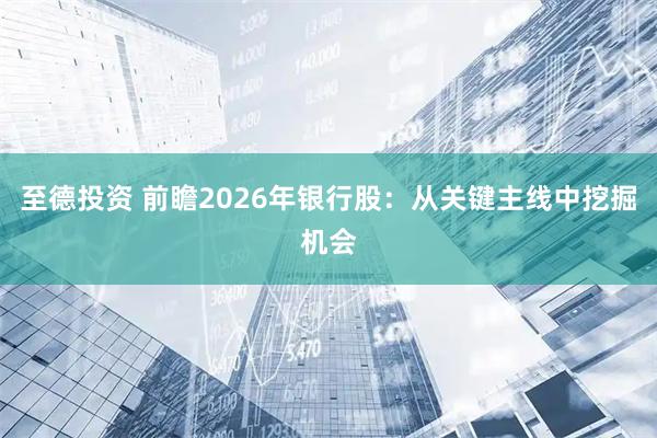 至德投资 前瞻2026年银行股：从关键主线中挖掘机会